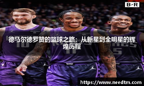 德马尔德罗赞的篮球之路：从新星到全明星的辉煌历程